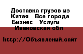 Доставка грузов из Китая - Все города Бизнес » Услуги   . Ивановская обл.